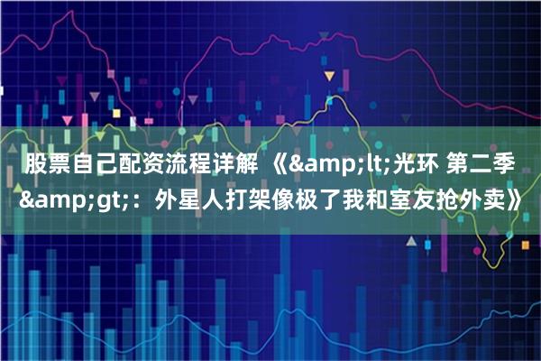 股票自己配资流程详解 《<光环 第二季>：外星人打架像极了我和室友抢外卖》