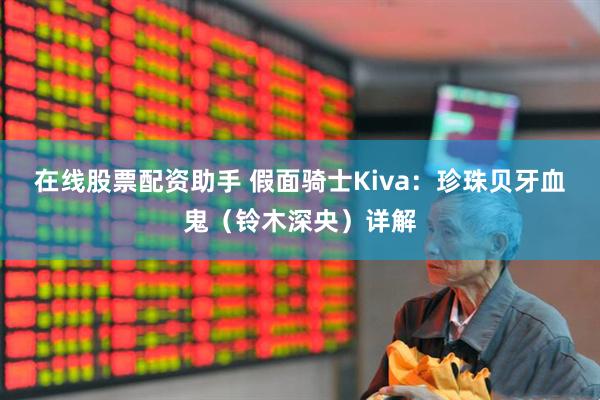 在线股票配资助手 假面骑士Kiva：珍珠贝牙血鬼（铃木深央）详解