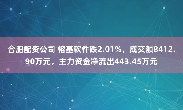 合肥配资公司 榕基软件跌2.01%，成交额8412.90万元，主力资金净流出443.45万元