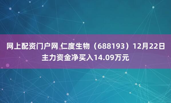 网上配资门户网 仁度生物（688193）12月22日主力资金净买入14.09万元