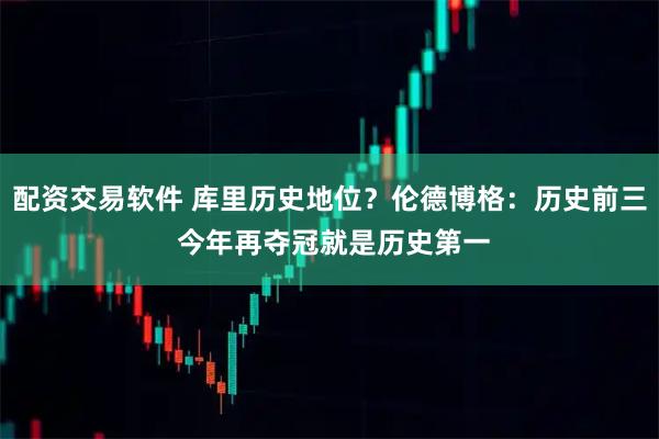 配资交易软件 库里历史地位？伦德博格：历史前三 今年再夺冠就是历史第一