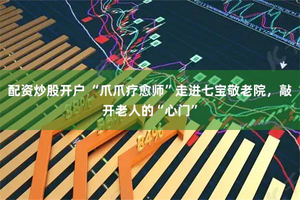 配资炒股开户 “爪爪疗愈师”走进七宝敬老院,敲开老人的“心门”