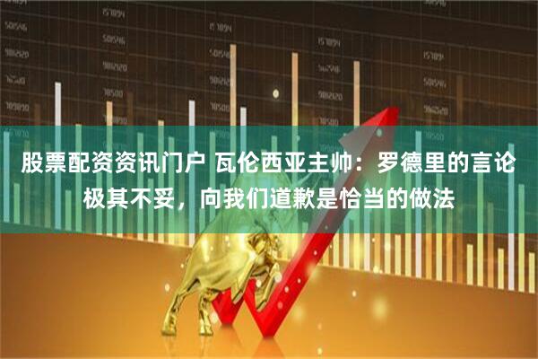 股票配资资讯门户 瓦伦西亚主帅：罗德里的言论极其不妥，向我们道歉是恰当的做法