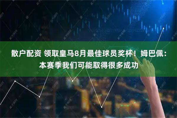 散户配资 领取皇马8月最佳球员奖杯！姆巴佩：本赛季我们可能取得很多成功